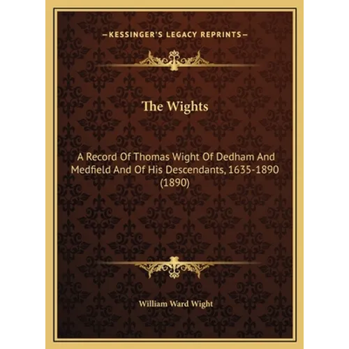 The Wights: A Record Of Thomas Wight Of Dedham And Medfield And Of His Descendants, 1635-1890 (1890) - Hardcover