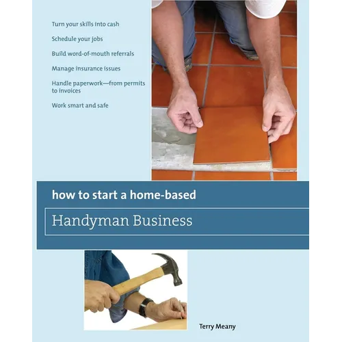 How to Start a Home-Based Handyman Business: *Turn Your Skills Into Cash *Schedule Your Jobs *Build Word-Of-Mouth Referrals *Manage Insurance Issues * - Paperback