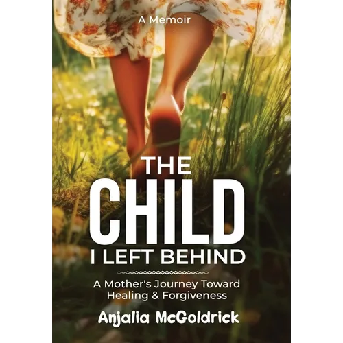 The Child I Left Behind: A Mother's Journey Toward Healing & Forgiveness - Hardcover