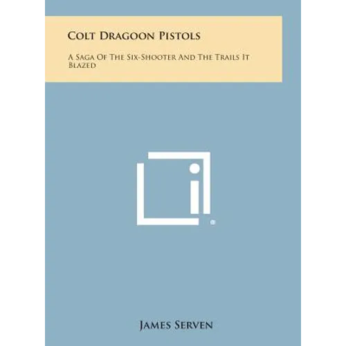 Colt Dragoon Pistols: A Saga of the Six-Shooter and the Trails It Blazed - Hardcover