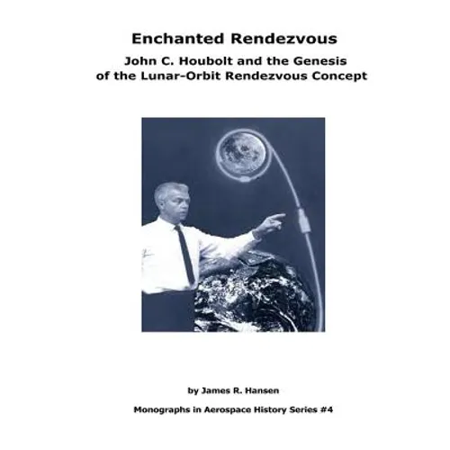 Enchanted Rendezvous: John C. Houbolt and the Genesis of the Lunar-Orbit Rendezvous Concept: Monographs In Aerospace History Series #4 - Paperback