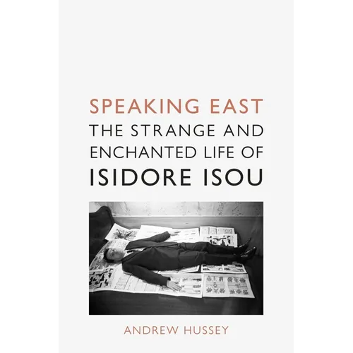Speaking East: The Strange and Enchanted Life of Isidore Isou - Hardcover