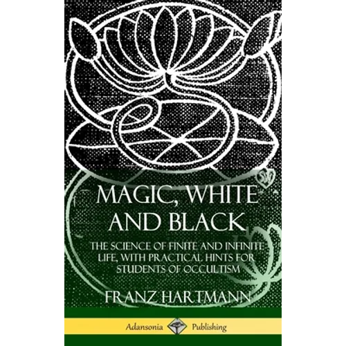 Magic, White and Black: The Science of Finite and Infinite Life, with Practical Hints for Students of Occultism (Hardcover) - Hardcover