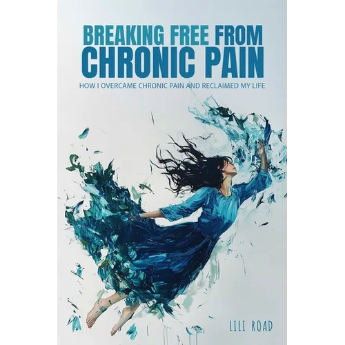 Breaking Free from Chronic Pain: How I Overcame Chronic Pain and Reclaimed My Life - Paperback