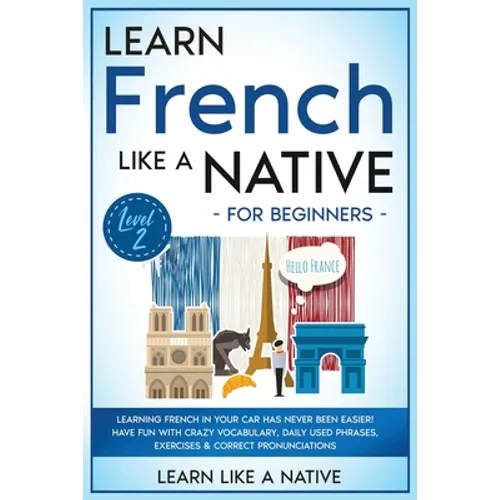 Learn French Like a Native for Beginners - Level 2: Learning French in Your Car Has Never Been Easier! Have Fun with Crazy Vocabulary, Daily Used Phra - Paperback