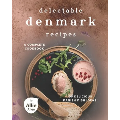 Delectable Denmark Recipes: A Complete Cookbook of Delicious Danish Dish Ideas! - Paperback