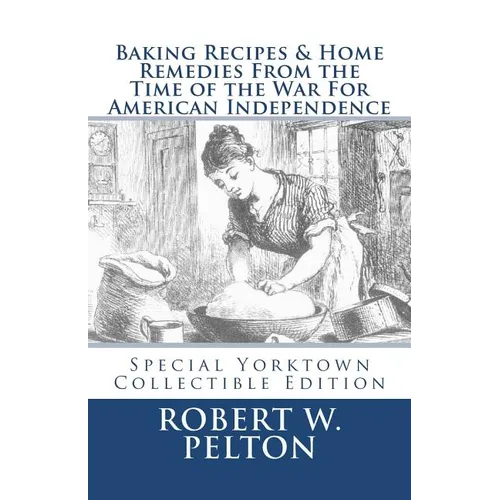 Baking Recipes & Home Remedies From the Time of the War For American Independence: A Unique Collection of Recpes & Remedies Used in the Homes of Signe - Paperback
