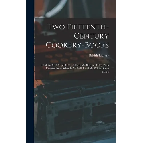Two Fifteenth-century Cookery-books: Harleian Ms.279 (ab.1430), & Harl. Ms.4016 (ab.1450), With Extracts From Ashmole Ms.1429 Laud Ms.553, & Douce Ms. - Hardcover