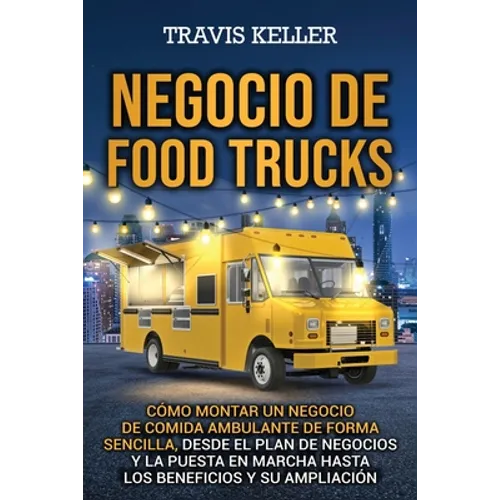 Negocio de food trucks: Cómo montar un negocio de comida ambulante de forma sencilla, desde el plan de negocios y la puesta en marcha hasta lo - Paperback