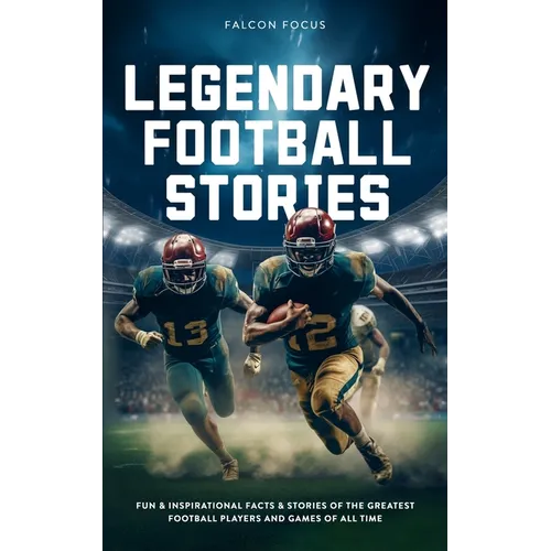 Legendary Football Stories - Fun & Inspirational Facts & Stories of the Greatest Football Players and Games of All Time - Paperback