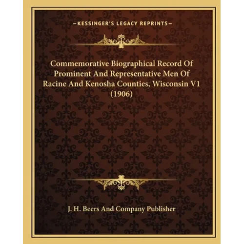 Commemorative Biographical Record Of Prominent And Representative Men Of Racine And Kenosha Counties, Wisconsin V1 (1906) - Paperback