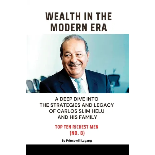 Wealth in the Modern Era: A Deep Dive into the Strategies and Legacy of Carlos Slim Helu and His Family - Paperback