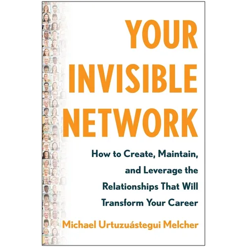 Your Invisible Network: How to Create, Maintain, and Leverage the Relationships That Will Transform Your Career - Hardcover