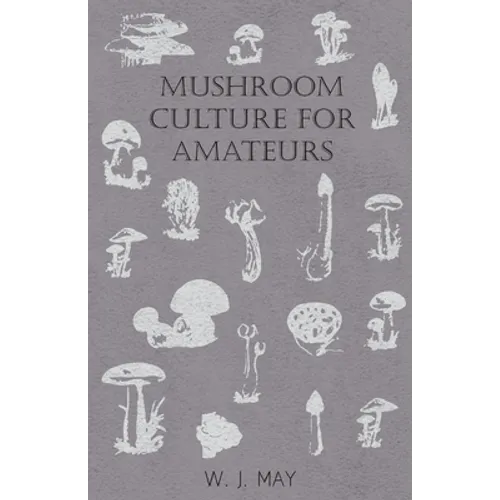 Mushroom Culture for Amateurs: With Full Descriptions for Successful Growth in Houses, Sheds, Cellars, and Pots, on Shelves, and Out of Doors - Paperback