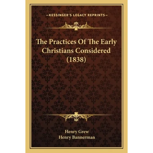 The Practices Of The Early Christians Considered (1838) - Paperback