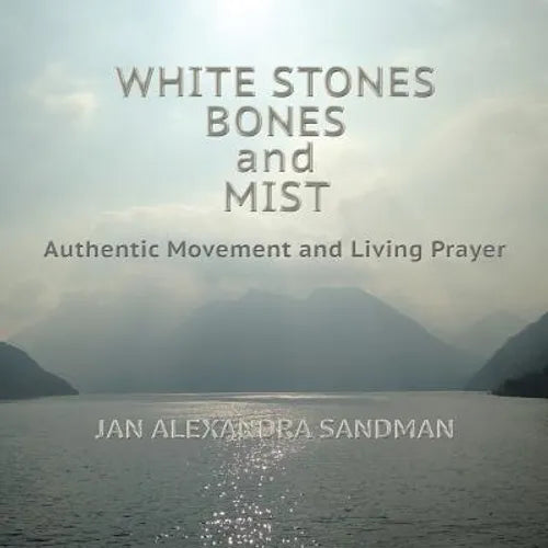 White Stones, Bones, and Mist: Authentic Movement and Living Prayer - Paperback
