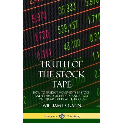 Truth of the Stock Tape: How to Predict Movements in Stock and Commodity Prices, and Trade on the Markets with Success (Hardcover) - Hardcover