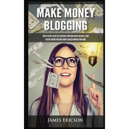 Make Money Blogging: How to Start a Blog Fast and Build Your Own Online Business, Earn Passive Income and Make Money Online Working from Ho - Hardcover