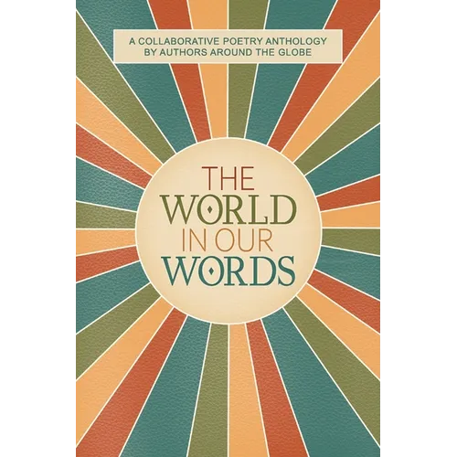 The World In Our Words: A Collaborative Poetry Anthology By Authors Around The Globe - Paperback