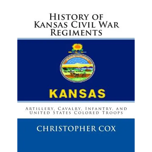 History of Kansas Civil War Regiments: Artillery, Cavalry, Infantry, and United States Colored Troops - Paperback