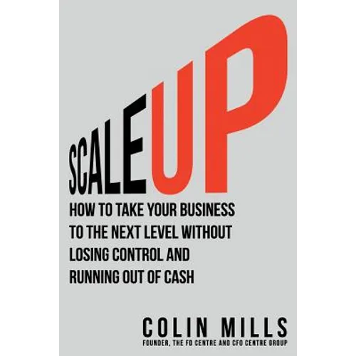 Scale Up: How to Take Your Business To the Next Level Without Losing Control and Running Out of Cash - Paperback