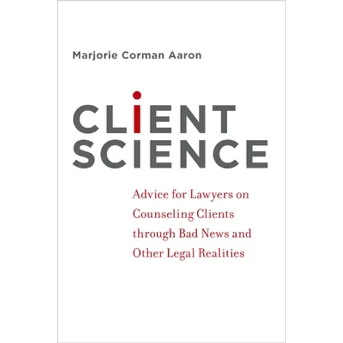 Client Science: Advice for Lawyers on Counseling Clients Through Bad News and Other Legal Realities - Paperback