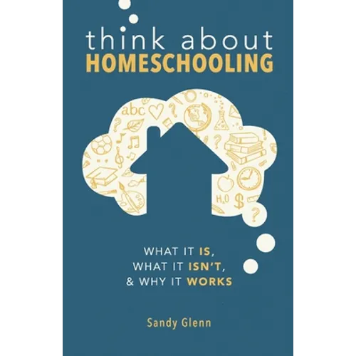 Think About Homeschooling: What It Is, What It Isn't, and Why It Works - Paperback