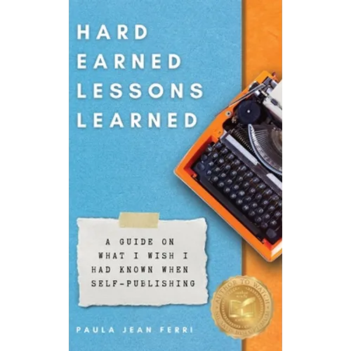 Hard Earned Lessons Learned: A Guide on What I Wish I'd Known When Self-Publishing - Hardcover