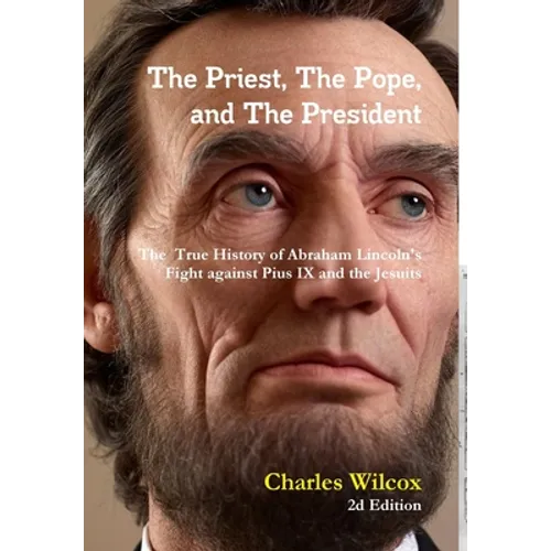 The Priest, The Pope, and The President: The True History of Abraham Lincoln's Fight Against the Jesuits and Pius IX - Hardcover