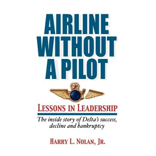 Airline Without a Pilot - Leadership Lessons / Inside Story of Delta's Success, Decline and Bankruptcy - Hardcover