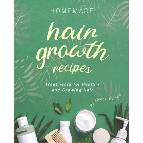 Homemade Hair Growth Recipes: Treatments for Healthy and Growing Hair - Paperback