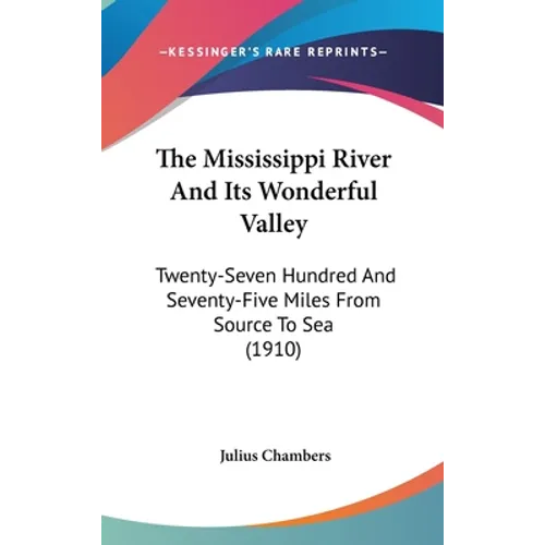 The Mississippi River And Its Wonderful Valley: Twenty-Seven Hundred And Seventy-Five Miles From Source To Sea (1910) - Hardcover