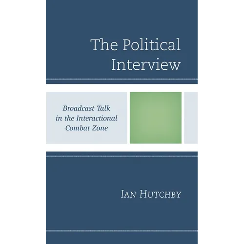 The Political Interview: Broadcast Talk in the Interactional Combat Zone - Hardcover
