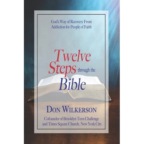 Twelve Steps Through the Bible: God's Way of Recovery From Addiction for People of Faith - Paperback
