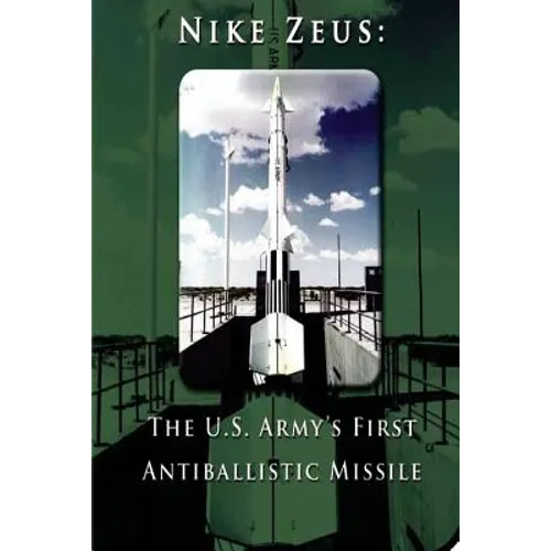 Nike Zeus: The U.S. Army's First Antiballistic Missile - Paperback