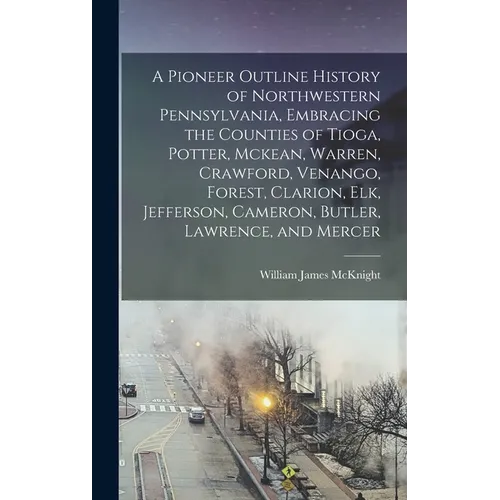 A Pioneer Outline History of Northwestern Pennsylvania, Embracing the Counties of Tioga, Potter, Mckean, Warren, Crawford, Venango, Forest, Clarion, E - Hardcover