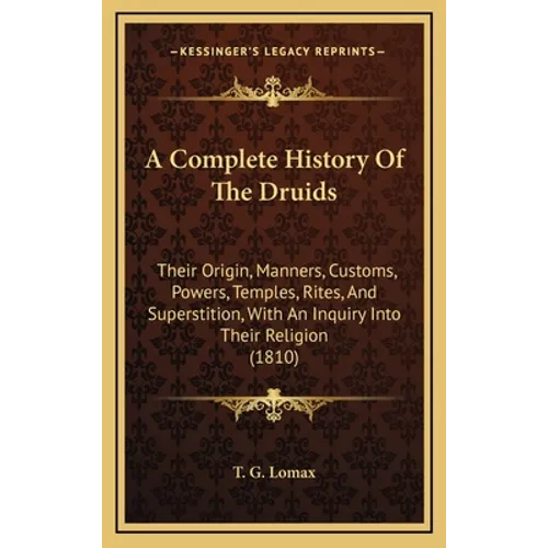 A Complete History Of The Druids: Their Origin, Manners, Customs, Powers, Temples, Rites, And Superstition, With An Inquiry Into Their Religion (1810) - Hardcover