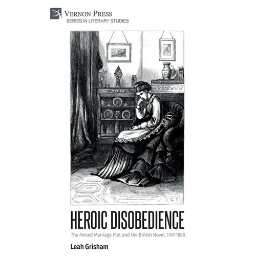 Heroic Disobedience: The Forced Marriage Plot and the British Novel, 1747-1880 - Paperback