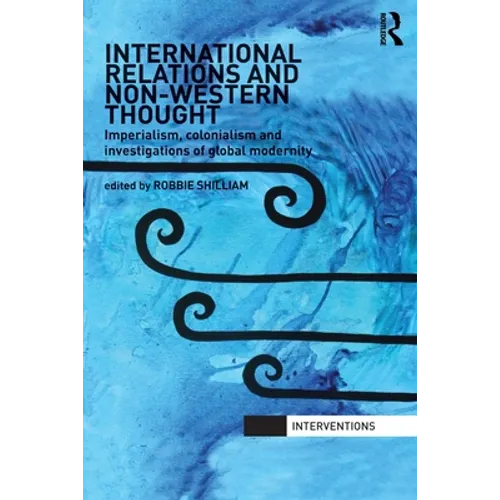 International Relations and Non-Western Thought: Imperialism, Colonialism and Investigations of Global Modernity - Paperback