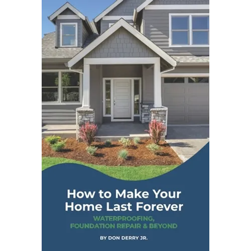 How to Make Your Home Last Forever: Waterproofing, Foundation Repair and Beyond - Paperback