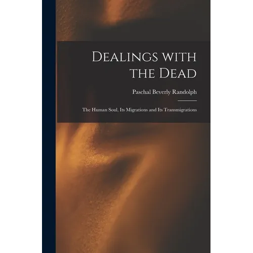 Dealings With the Dead; the Human Soul, Its Migrations and Its Transmigrations - Paperback