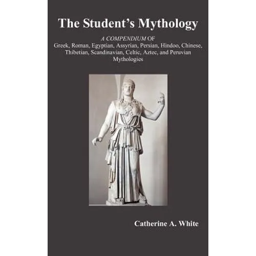 The Student's Mythology: A Compendium of Greek, Roman, Egyptian, Assyrian, Persian, Hindoo, Chinese, Thibetian, Scandinavian, Celtic, Aztec, an - Hardcover