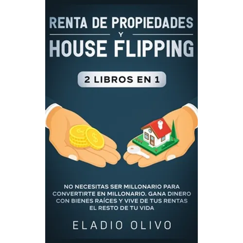 Renta de propiedades y house flipping 2 libros en 1: No necesitas ser millonario para convertirte en millonario. Gana dinero con bienes raíces y vive - Hardcover