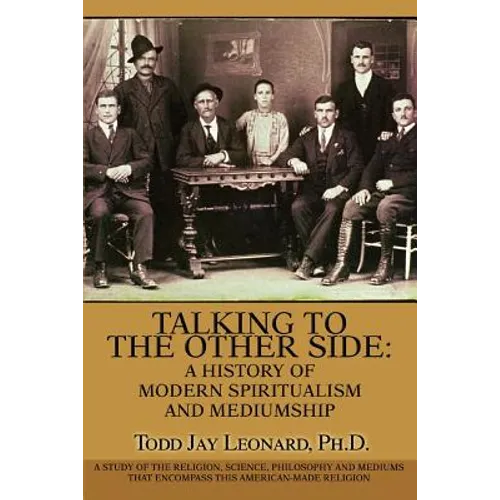 Talking to the Other Side: A History of Modern Spiritualism and Mediumship: A Study of the Religion, Science, Philosophy and Mediums that Encompa - Paperback