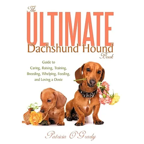 The Ultimate Dachshund Hound Book: Guide to Caring, Raising, Training, Breeding, Whelping, Feeding, and Loving a Doxie - Hardcover