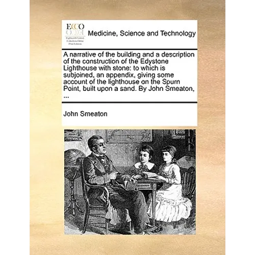 A Narrative of the Building and a Description of the Construction of the Edystone Lighthouse with Stone: To Which Is Subjoined, an Appendix, Giving So - Paperback