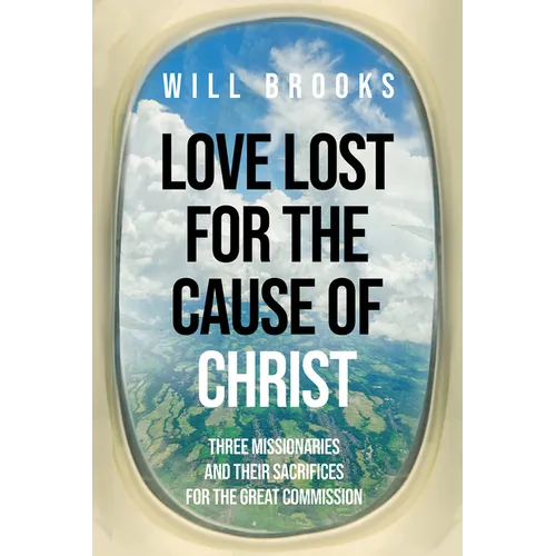 Love Lost for the Cause of Christ: Three Missionaries and Their Sacrifices for the Great Commission - Paperback