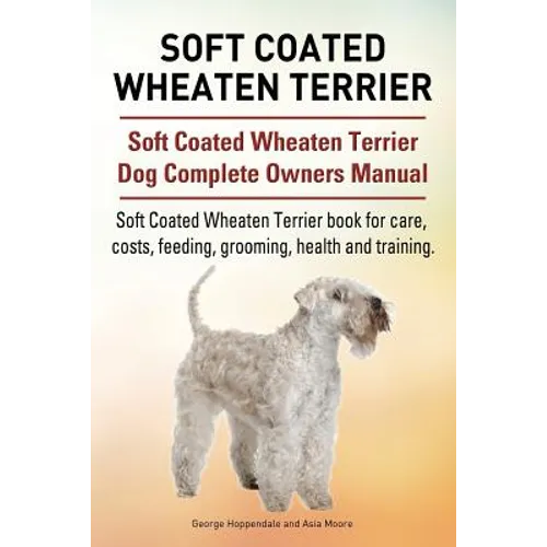 Soft Coated Wheaten Terrier. Soft Coated Wheaten Terrier Dog Complete Owners Manual. Soft Coated Wheaten Terrier book for care, costs, feeding, groomi - Paperback