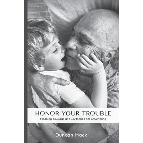 Honor Your Trouble: Meaning, Courage and Joy in the Face of Suffering - Paperback