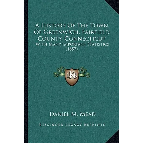 A History Of The Town Of Greenwich, Fairfield County, Connecticut: With Many Important Statistics (1857) - Paperback